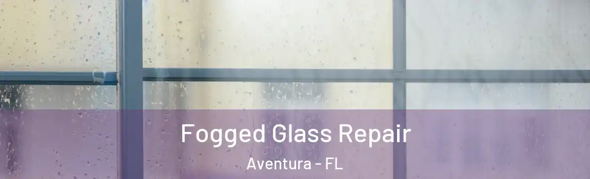 Fogged Glass Repair Aventura - FL